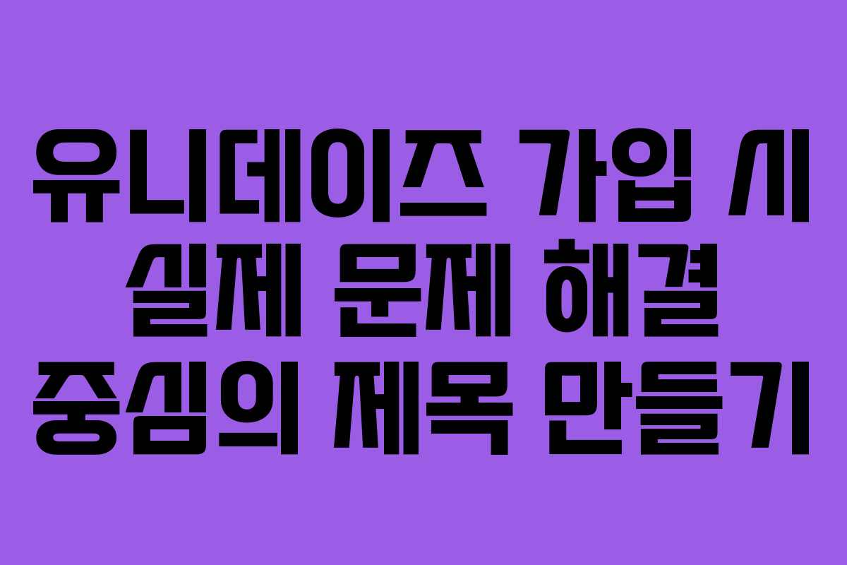 유니데이즈-가입-시-실제-문제-해결-중심의-제목-만들기