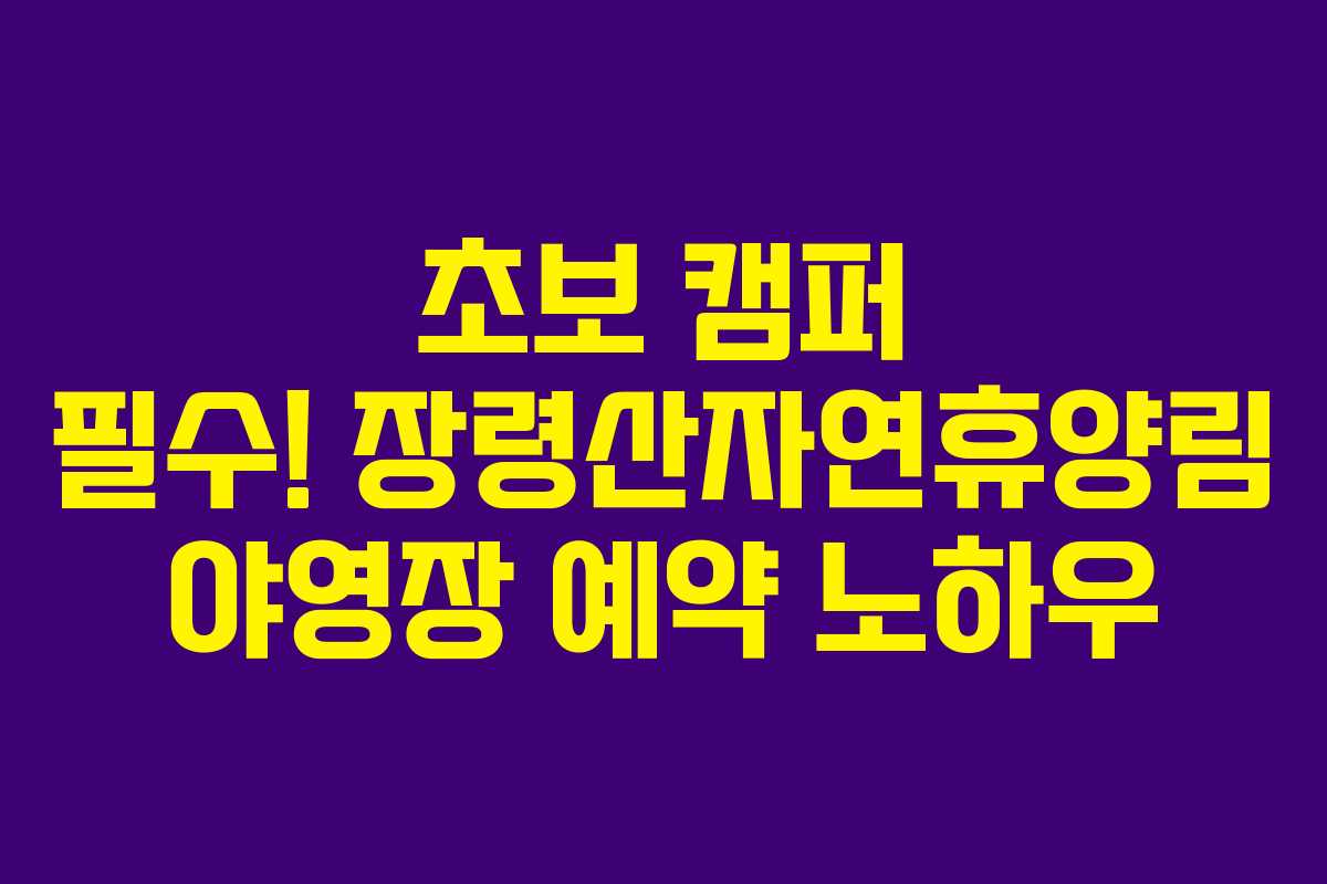 초보-캠퍼-필수!-장령산자연휴양림-야영장-예약-노하우