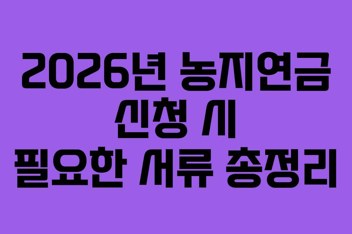 2026년-농지연금-신청-시-필요한-서류-총정리