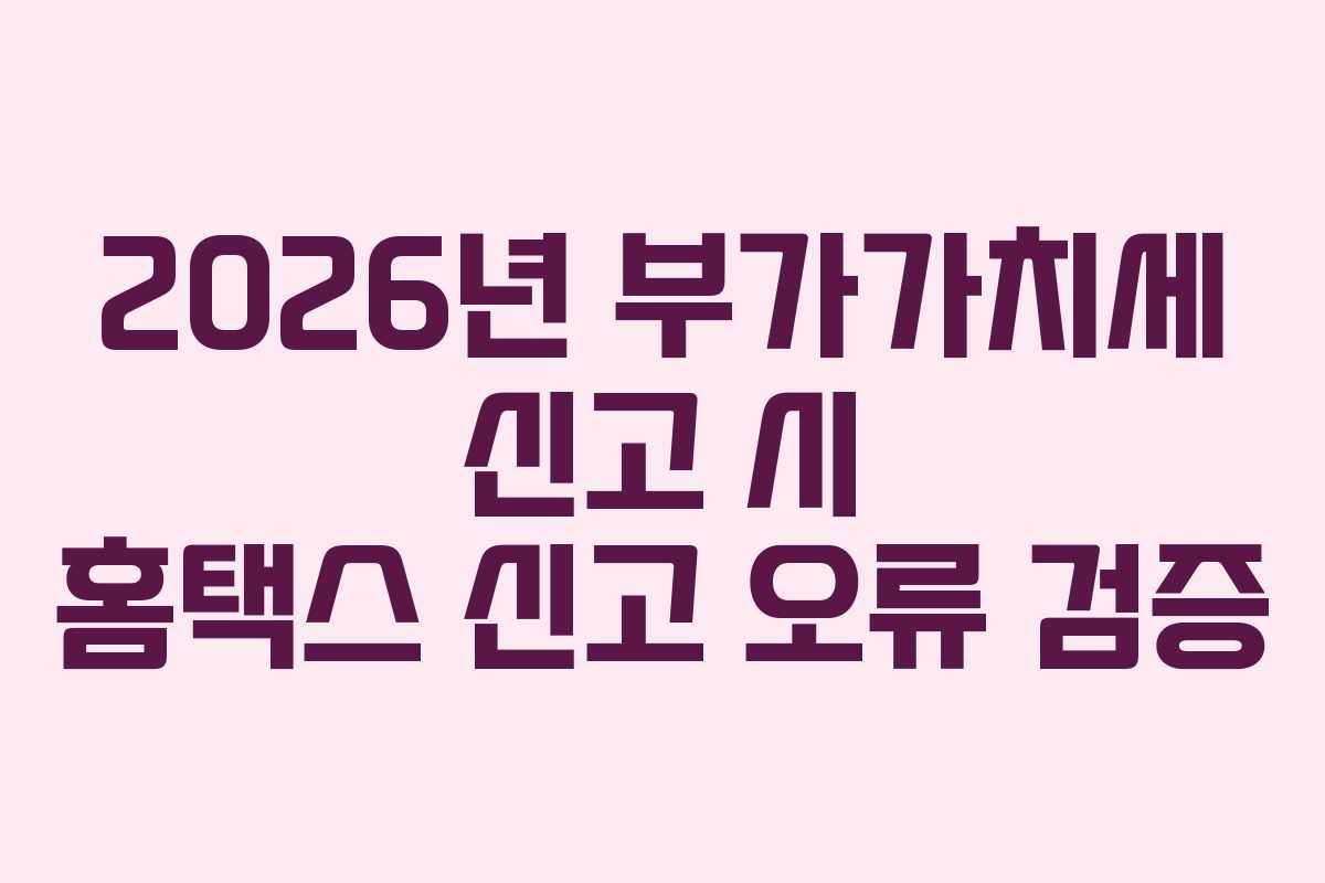 2026년-부가가치세-신고-시-홈택스-신고-오류-검증