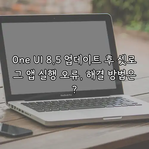 One UI 8.5 업데이트 후 셋로그 앱 실행 오류, 해결 방법은?