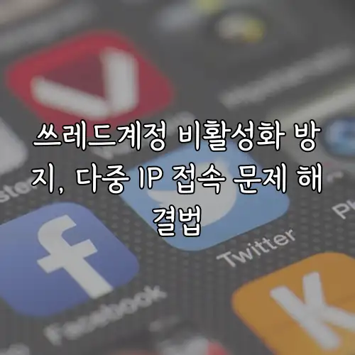쓰레드계정 비활성화 방지, 다중 IP 접속 문제 해결법