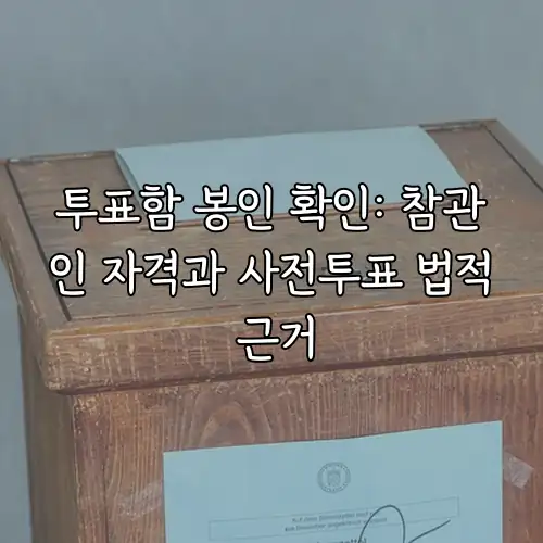 투표함 봉인 확인: 참관인 자격과 사전투표 법적 근거