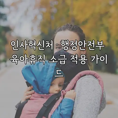 인사혁신처·행정안전부 육아휴직 소급 적용 가이드