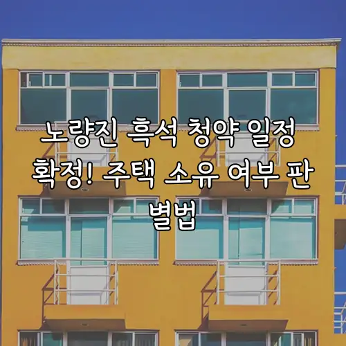 노량진 흑석 청약 일정 확정! 주택 소유 여부 판별법