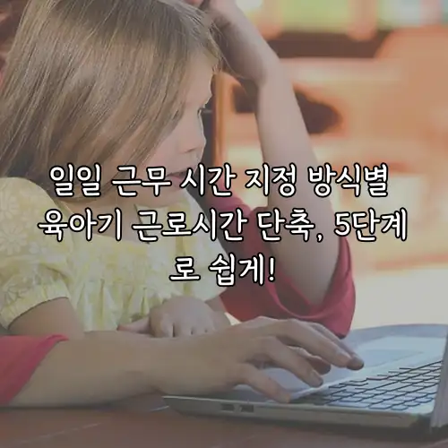일일 근무 시간 지정 방식별 육아기 근로시간 단축, 5단계로 쉽게!
