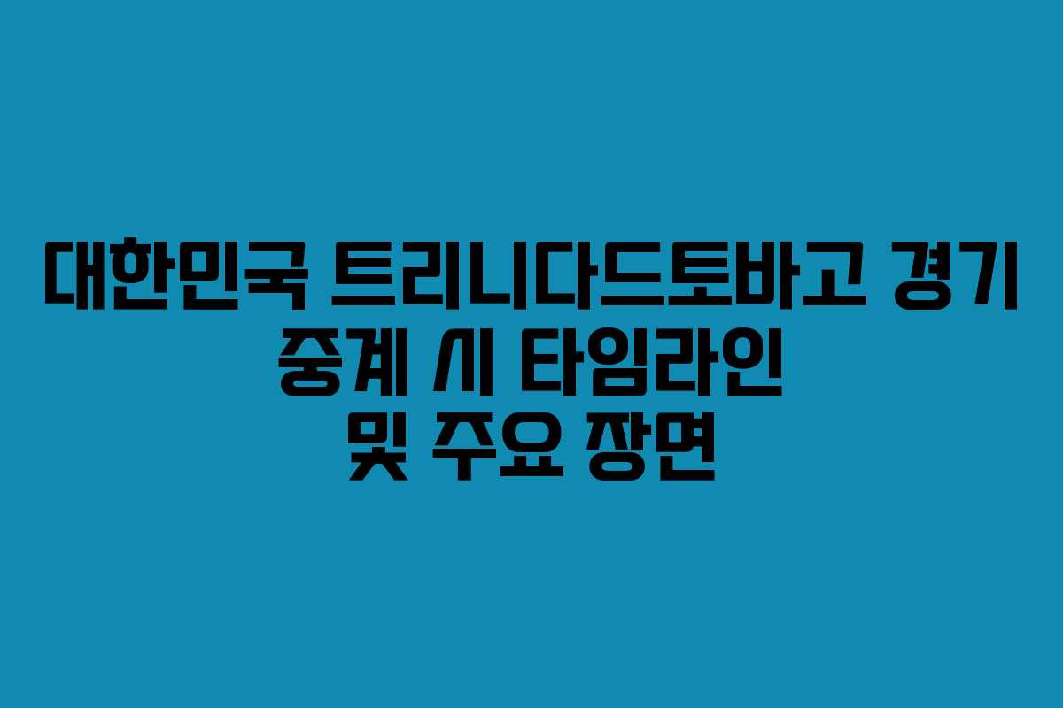 대한민국-트리니다드토바고-경기-중계-시-타임라인-및-주요-장면