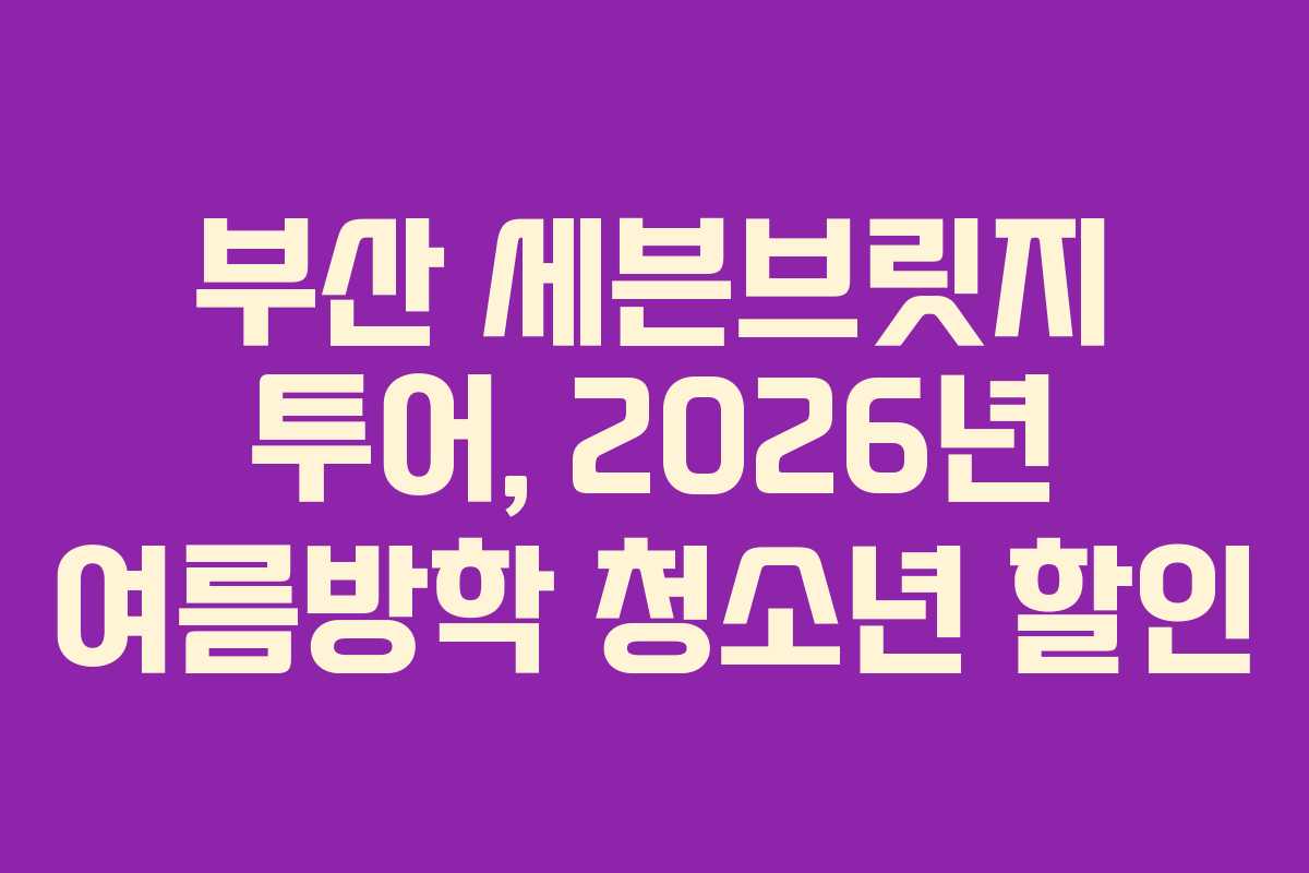 부산-세븐브릿지-투어,-2026년-여름방학-청소년-할인