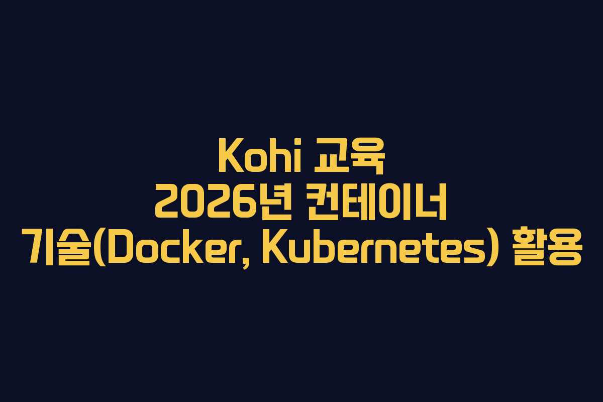 Kohi-교육-2026년-컨테이너-기술(Docker,-Kubernetes)-활용