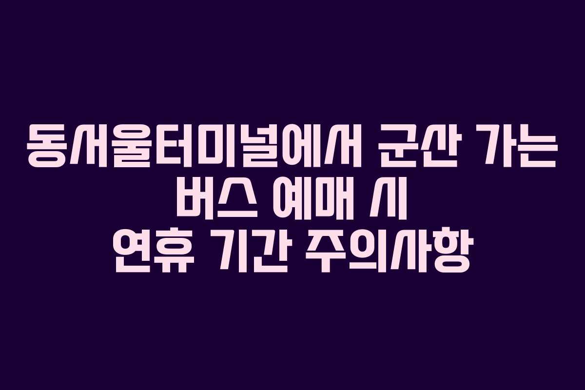 동서울터미널에서-군산-가는-버스-예매-시-연휴-기간-주의사항