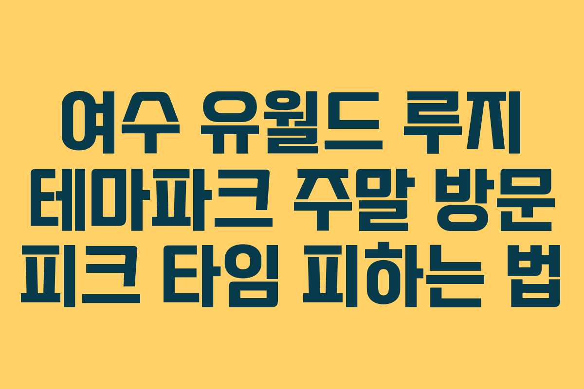 여수-유월드-루지-테마파크-주말-방문-피크-타임-피하는-법