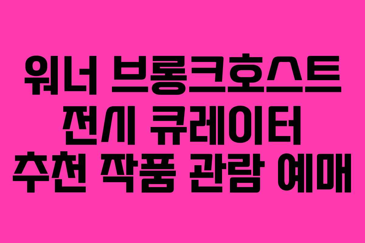 워너-브롱크호스트-전시-큐레이터-추천-작품-관람-예매