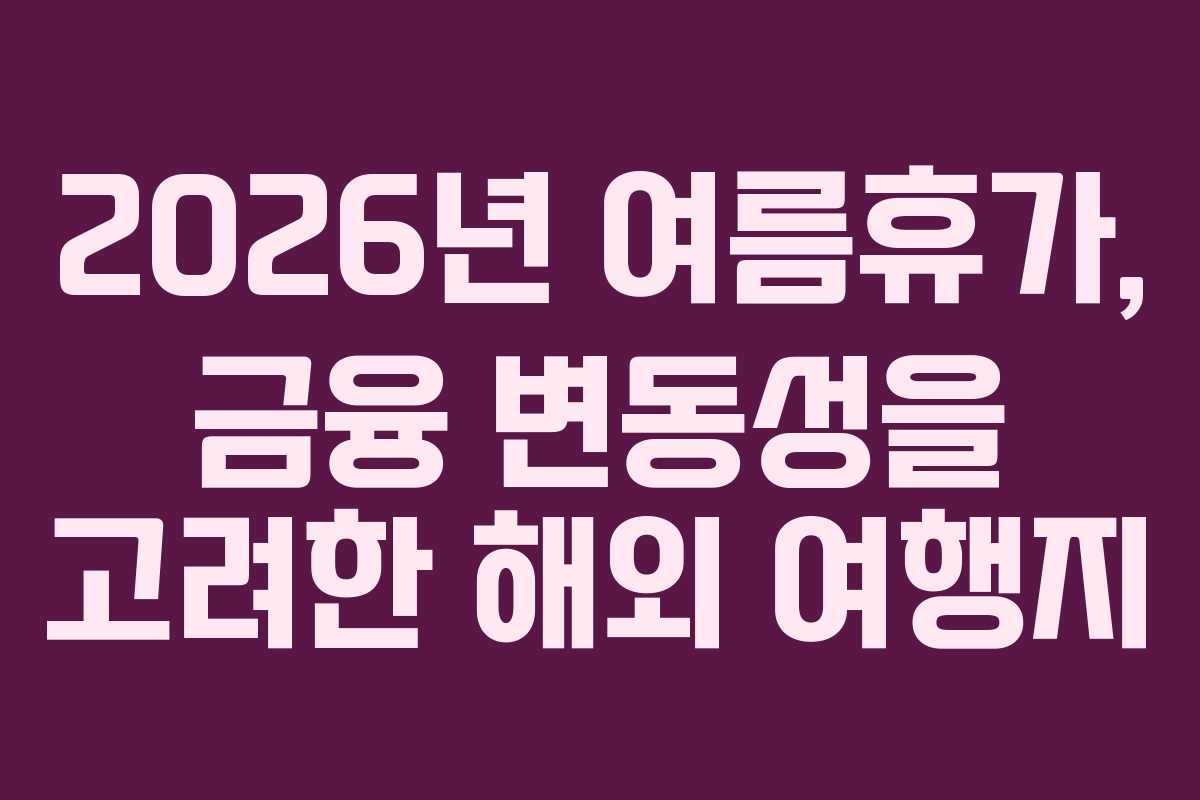 2026년-여름휴가,-금융-변동성을-고려한-해외-여행지
