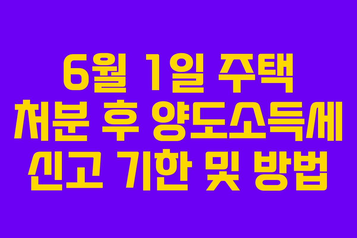 6월-1일-주택-처분-후-양도소득세-신고-기한-및-방법