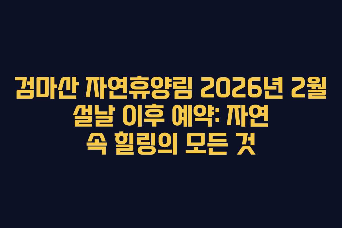 검마산-자연휴양림-2026년-2월-설날-이후-예약-자연-속-힐링의-모든-것