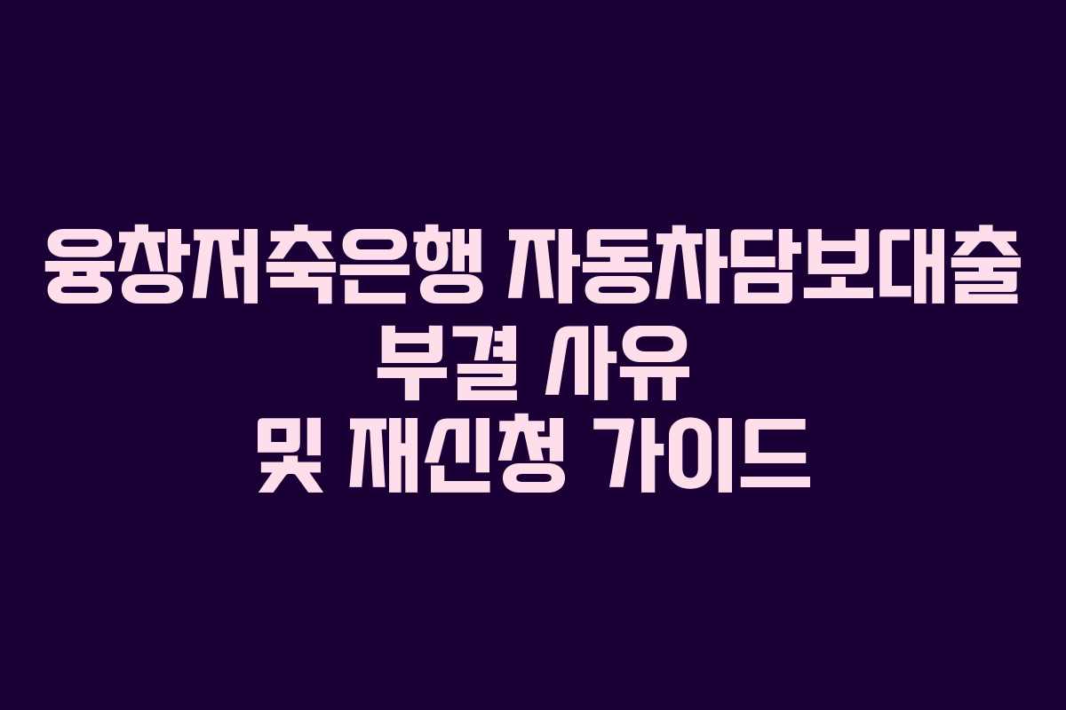 융창저축은행-자동차담보대출-부결-사유-및-재신청-가이드