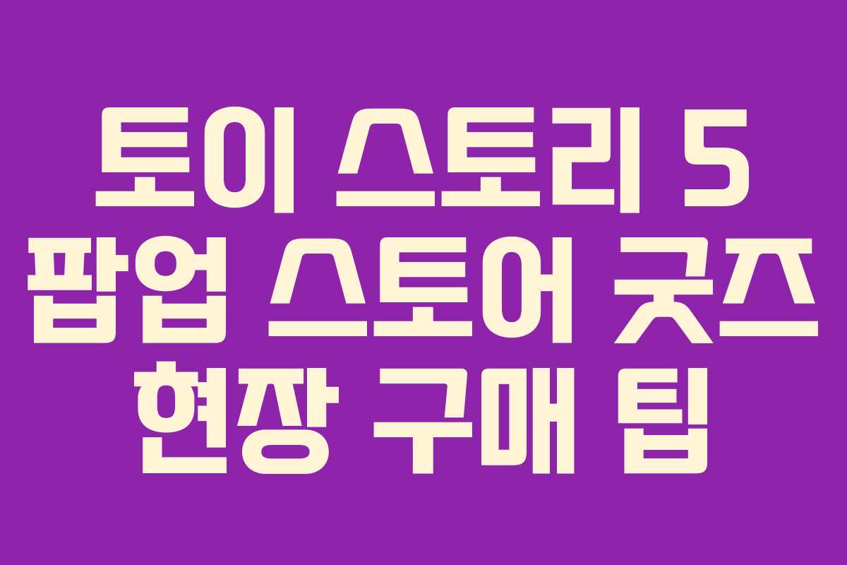 토이-스토리-5-팝업-스토어-굿즈-현장-구매-팁