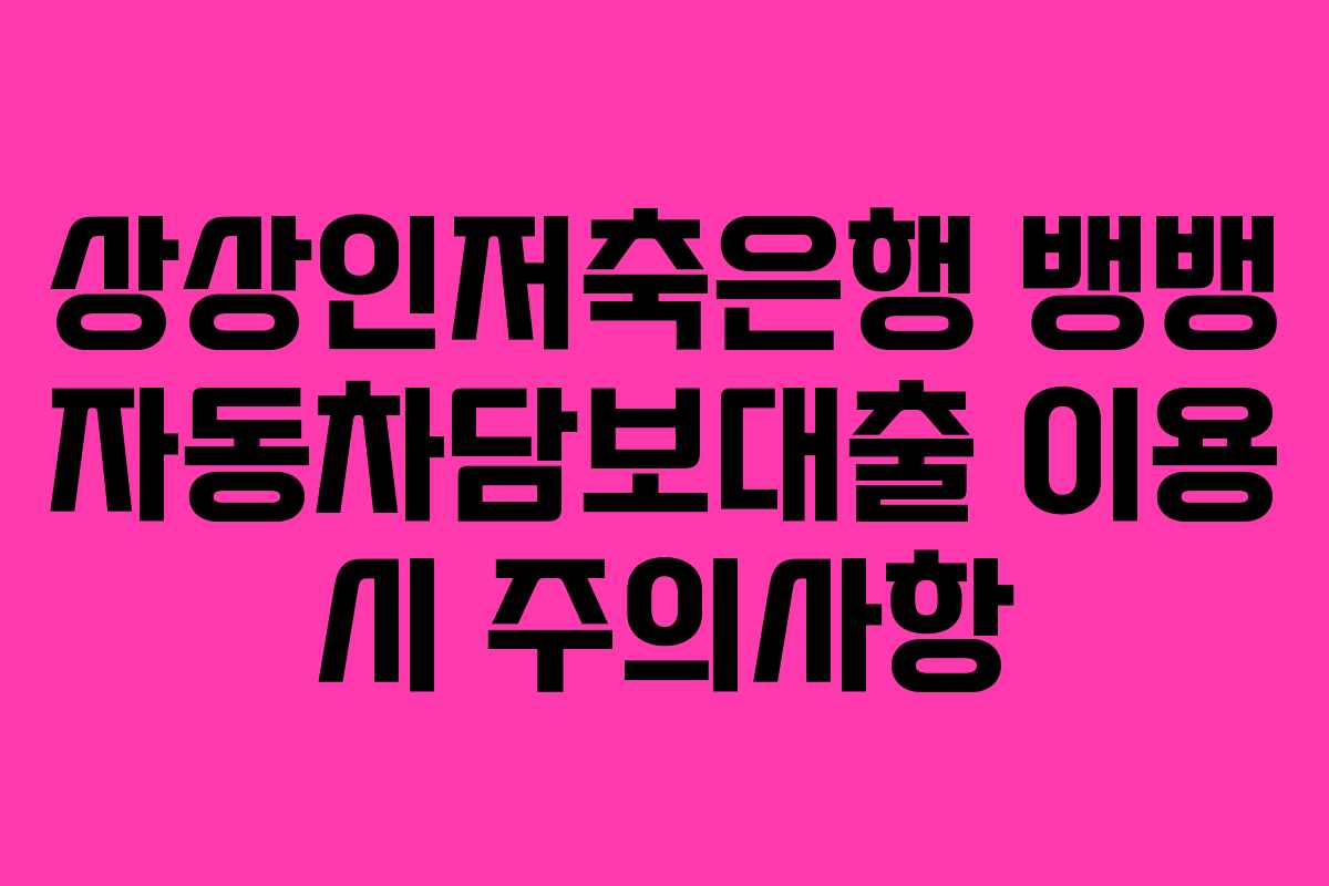 상상인저축은행-뱅뱅-자동차담보대출-이용-시-주의사항