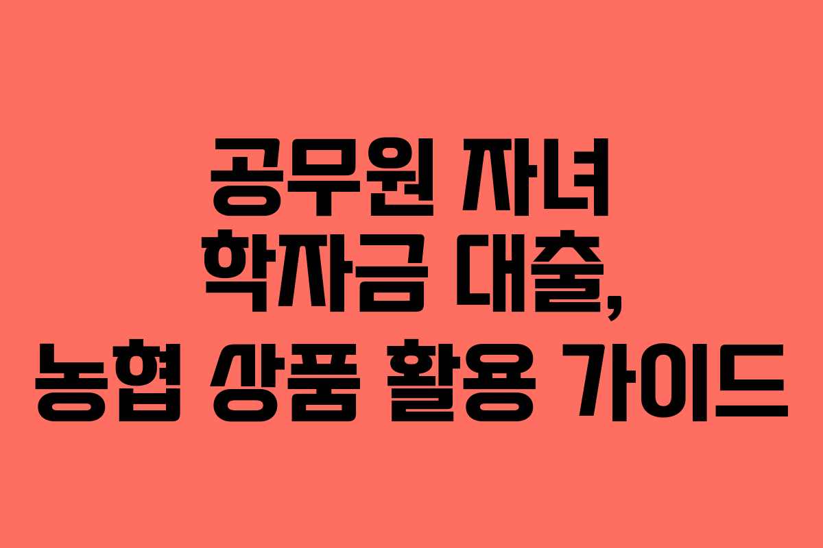 공무원-자녀-학자금-대출,-농협-상품-활용-가이드