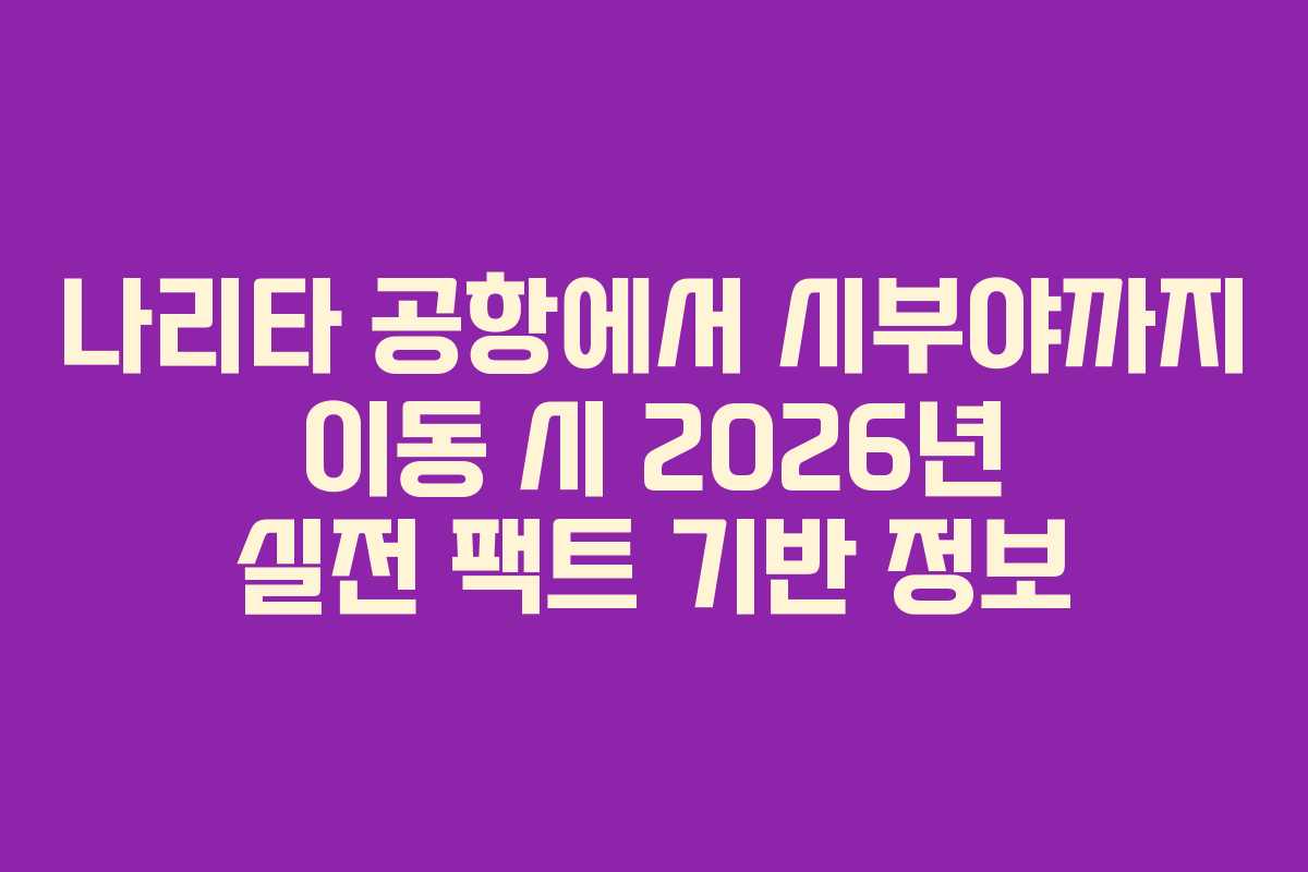 나리타-공항에서-시부야까지-이동-시-2026년-실전-팩트-기반-정보