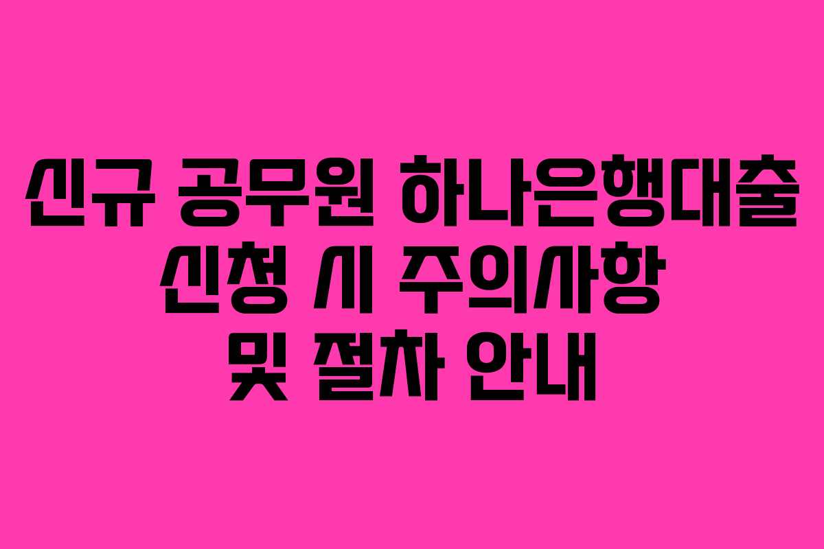신규-공무원-하나은행대출-신청-시-주의사항-및-절차-안내