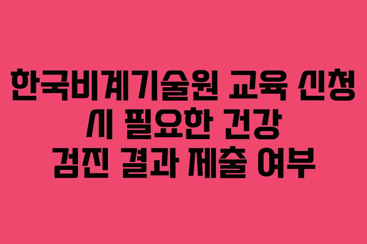 한국비계기술원-교육-신청-시-필요한-건강-검진-결과-제출-여부