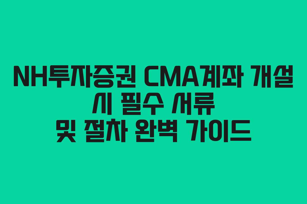 NH투자증권-CMA계좌-개설-시-필수-서류-및-절차-완벽-가이드