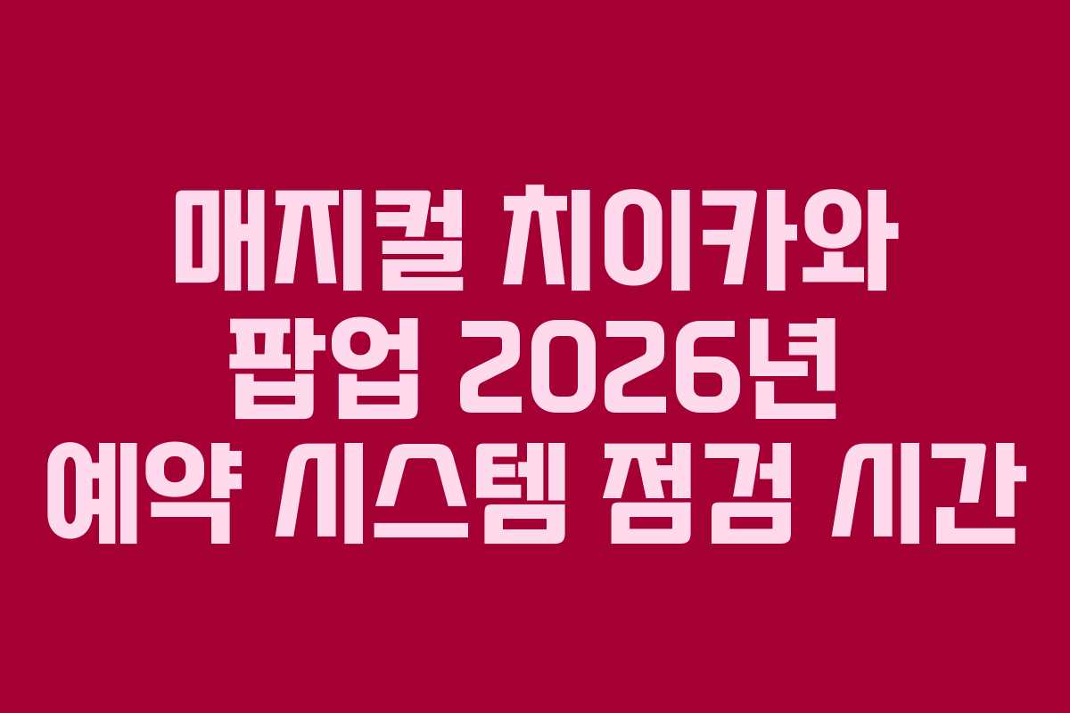 매지컬-치이카와-팝업-2026년-예약-시스템-점검-시간
