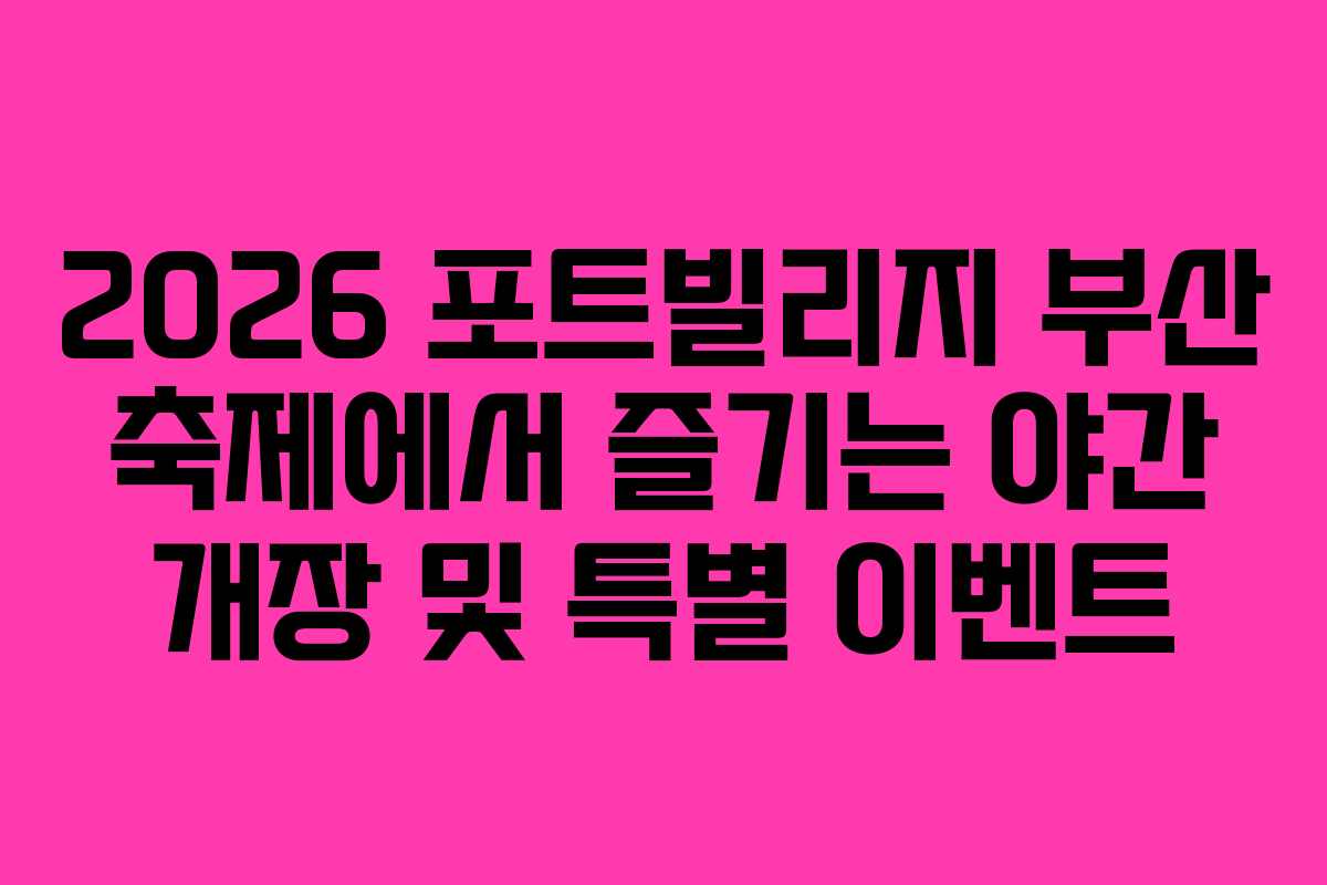 2026-포트빌리지-부산-축제에서-즐기는-야간-개장-및-특별-이벤트