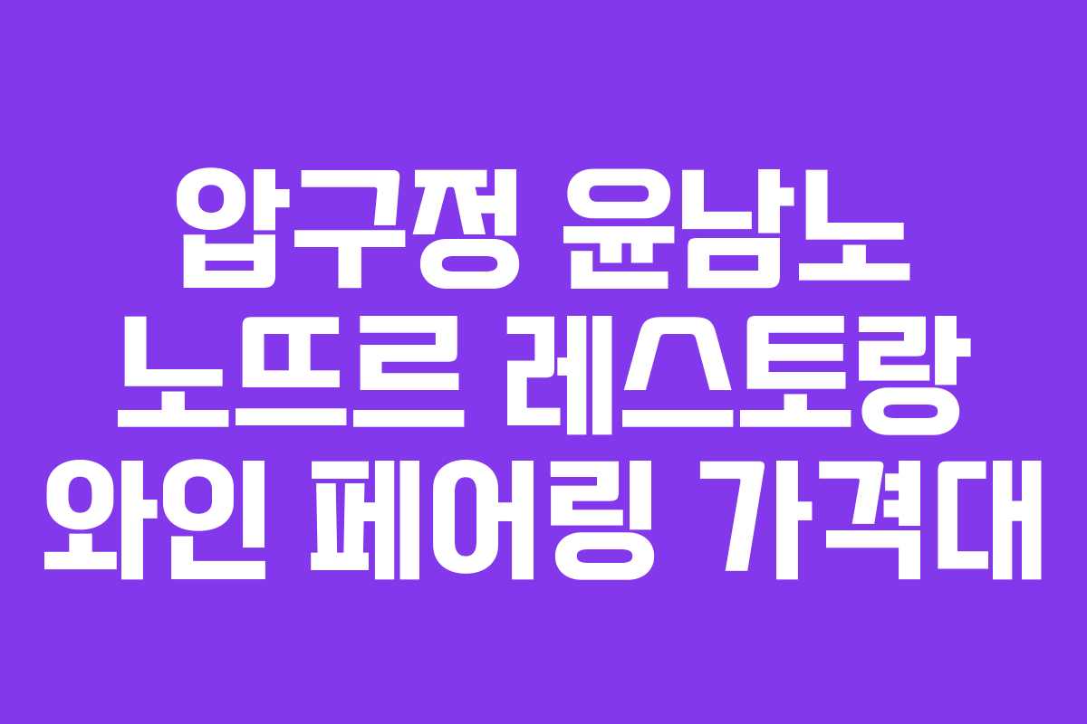 압구정-윤남노-노뜨르-레스토랑-와인-페어링-가격대