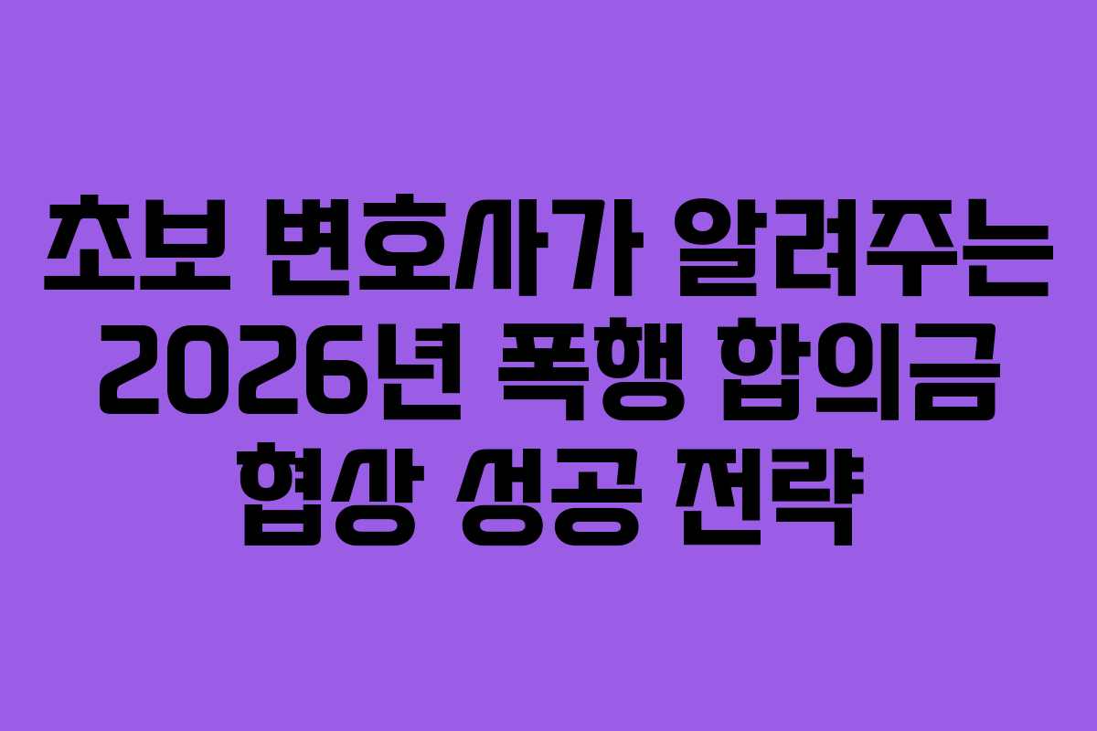 초보-변호사가-알려주는-2026년-폭행-합의금-협상-성공-전략