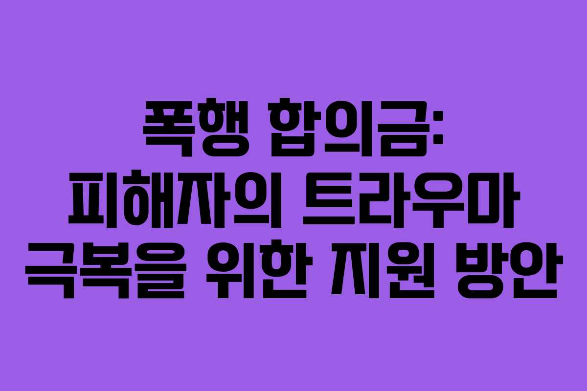 폭행-합의금-피해자의-트라우마-극복을-위한-지원-방안