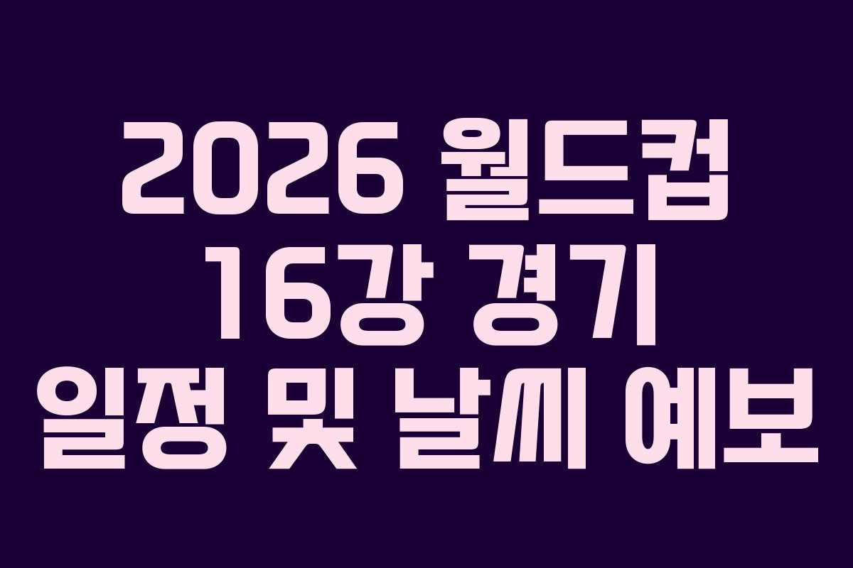 2026-월드컵-16강-경기-일정-및-날씨-예보