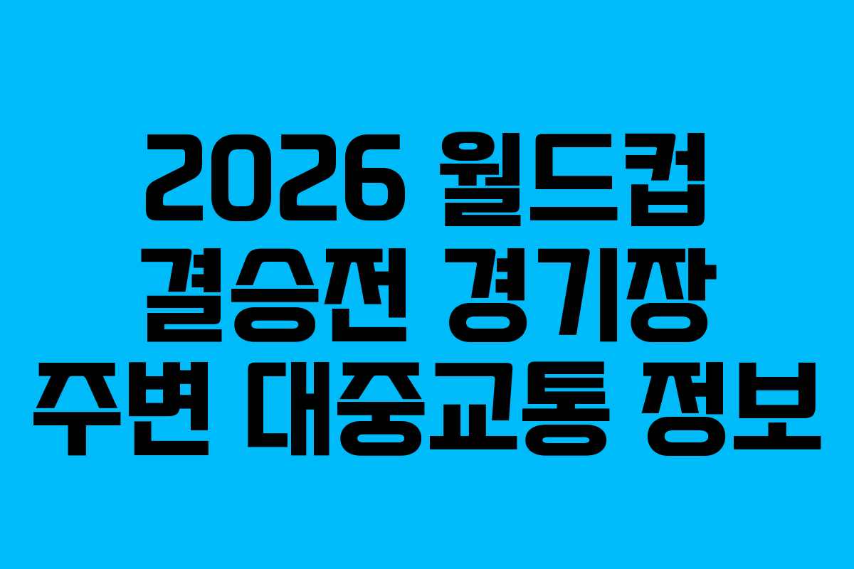 2026-월드컵-결승전-경기장-주변-대중교통-정보