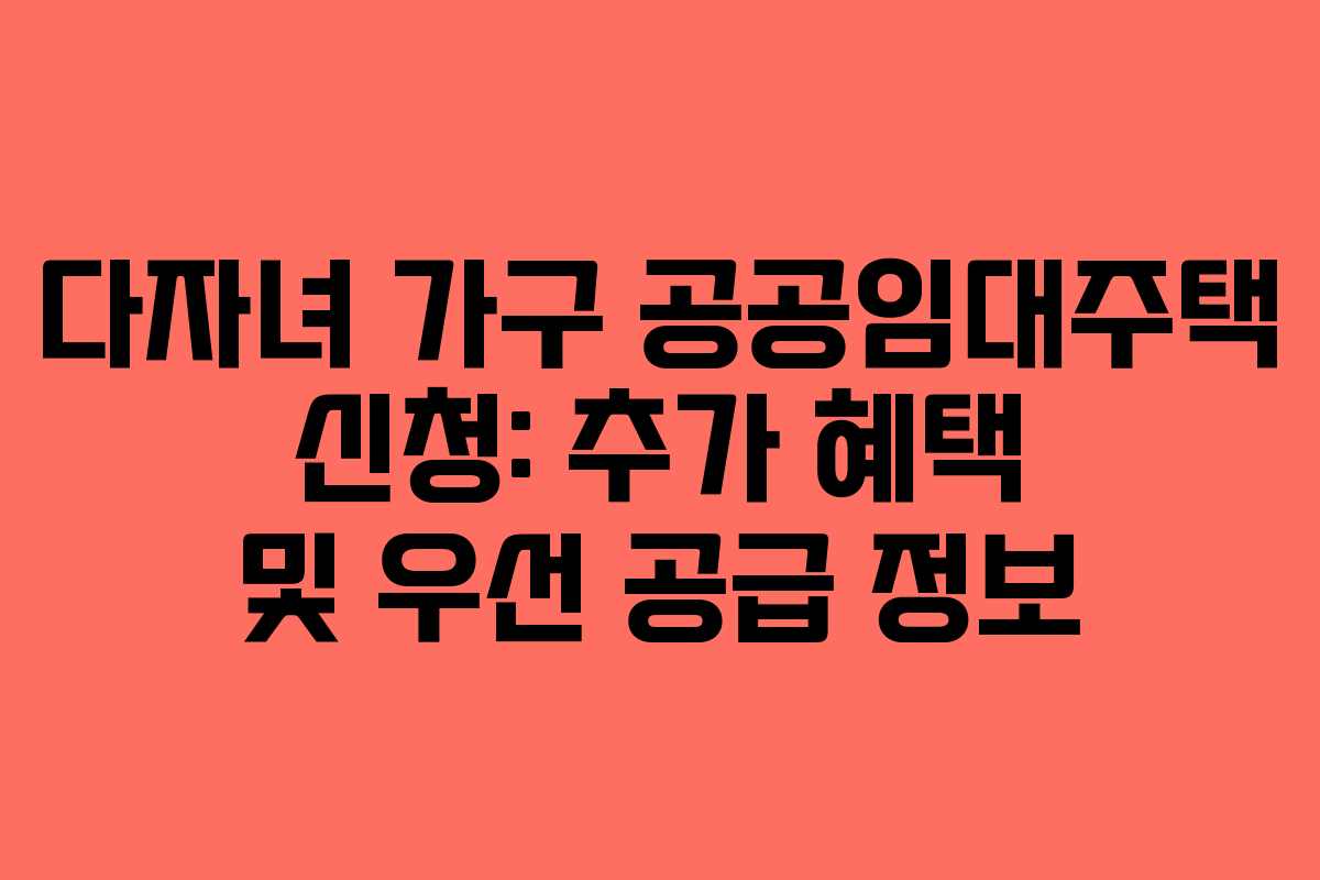 다자녀-가구-공공임대주택-신청-추가-혜택-및-우선-공급-정보