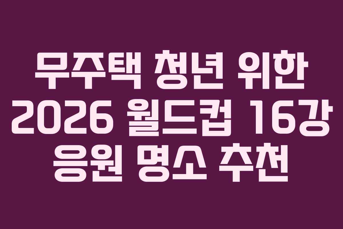 무주택-청년-위한-2026-월드컵-16강-응원-명소-추천