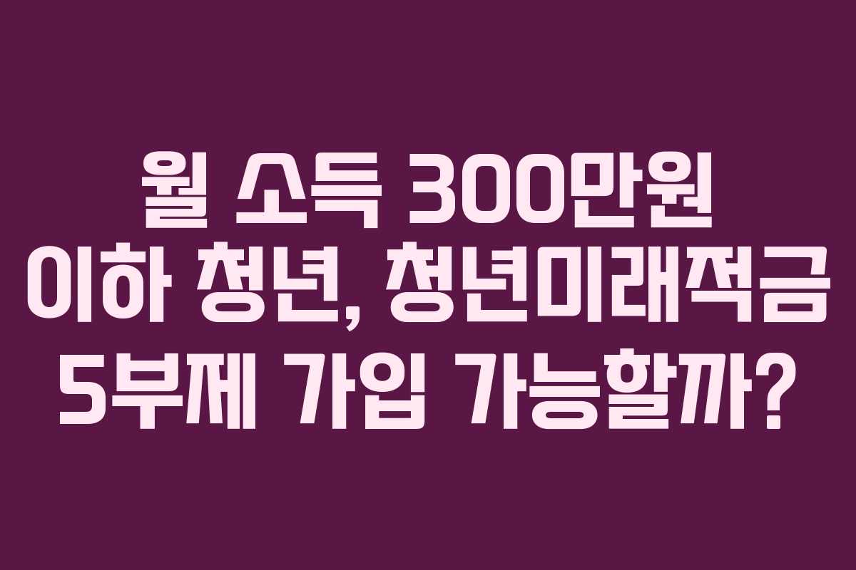 월-소득-300만원-이하-청년,-청년미래적금-5부제-가입-가능할까
