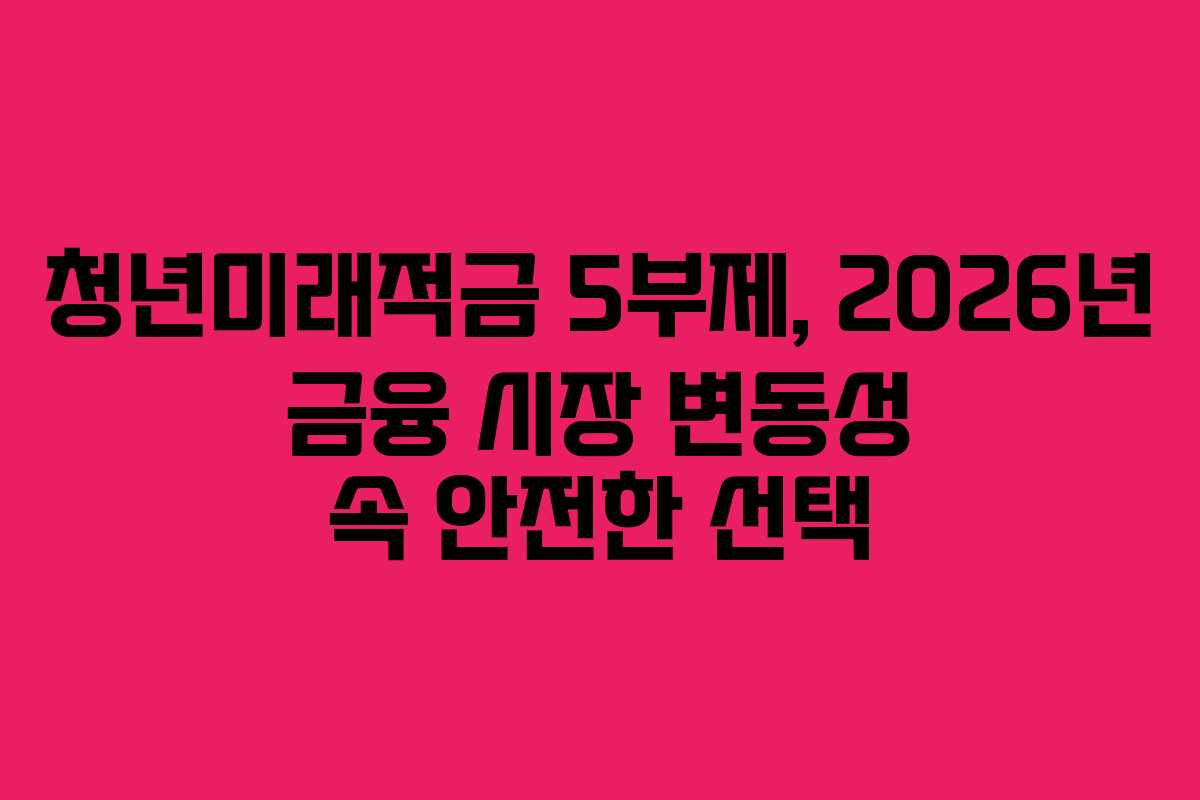 청년미래적금-5부제,-2026년-금융-시장-변동성-속-안전한-선택