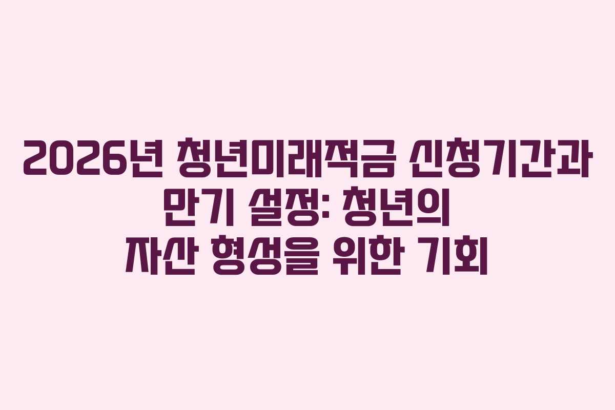 2026년-청년미래적금-신청기간과-만기-설정-청년의-자산-형성을-위한-기회