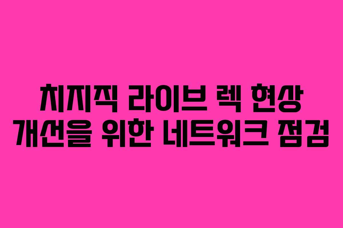치지직-라이브-렉-현상-개선을-위한-네트워크-점검