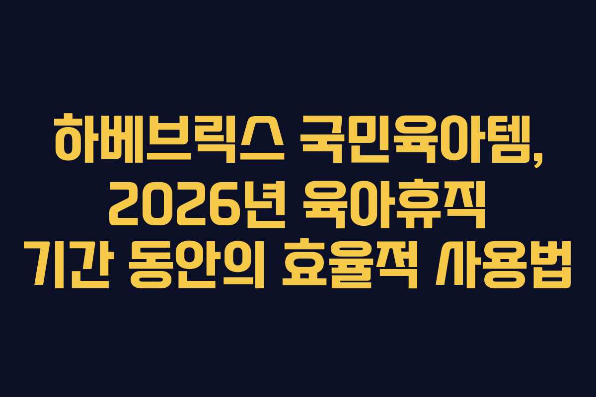 하베브릭스-국민육아템,-2026년-육아휴직-기간-동안의-효율적-사용법