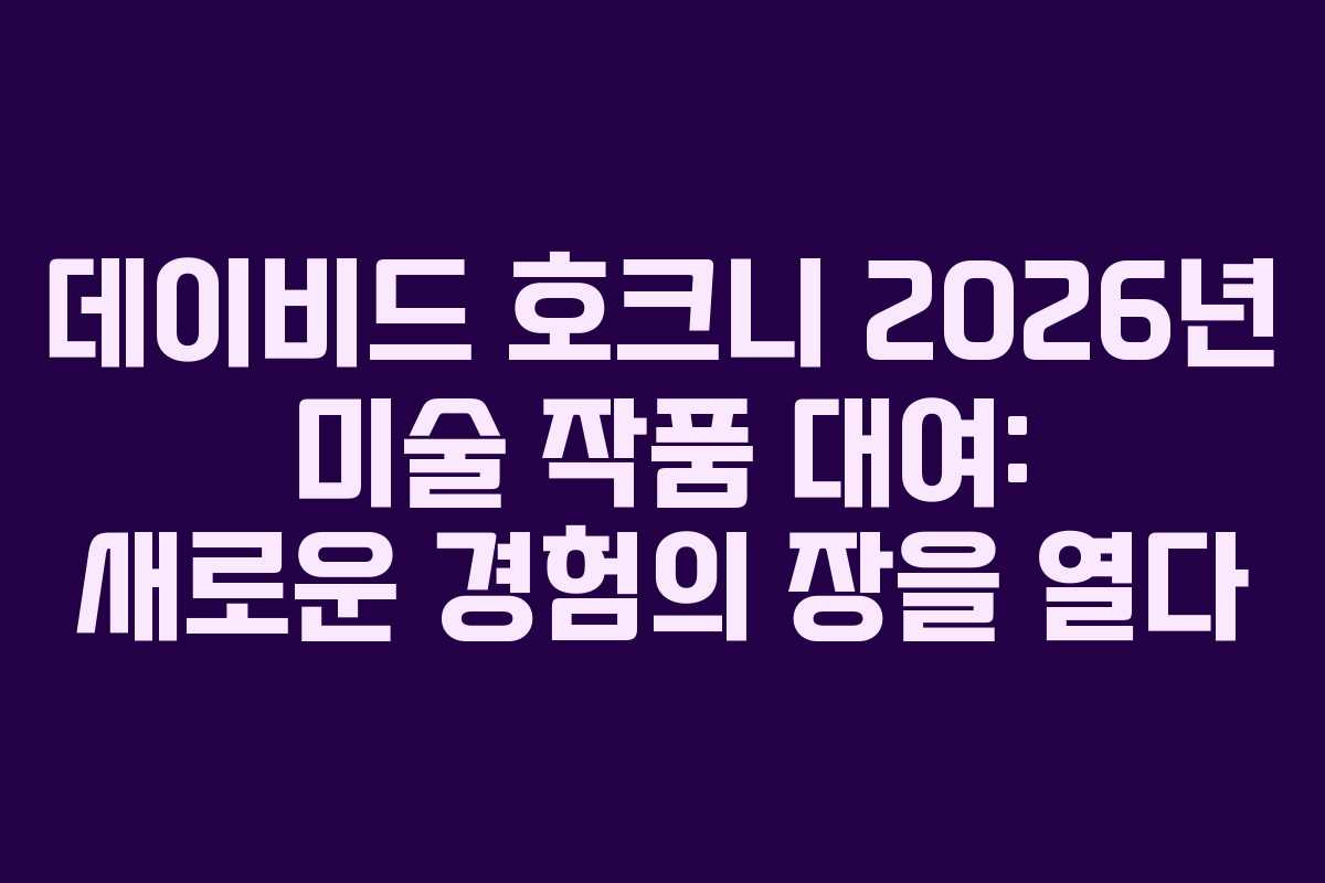 데이비드-호크니-2026년-미술-작품-대여-새로운-경험의-장을-열다