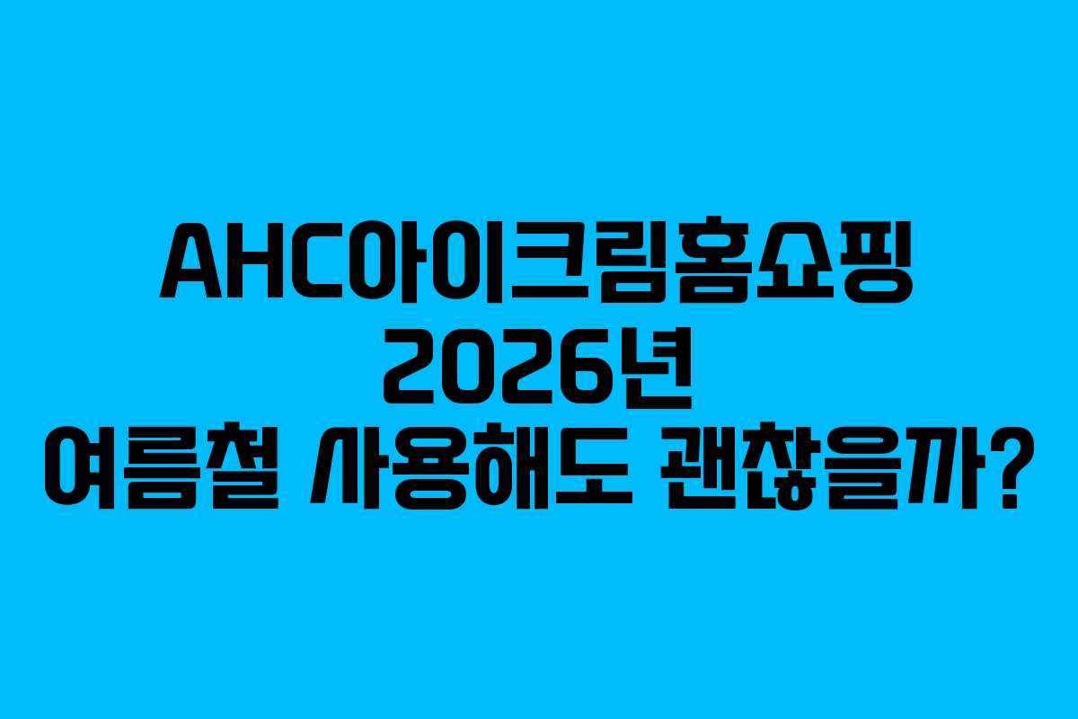AHC아이크림홈쇼핑-2026년-여름철-사용해도-괜찮을까