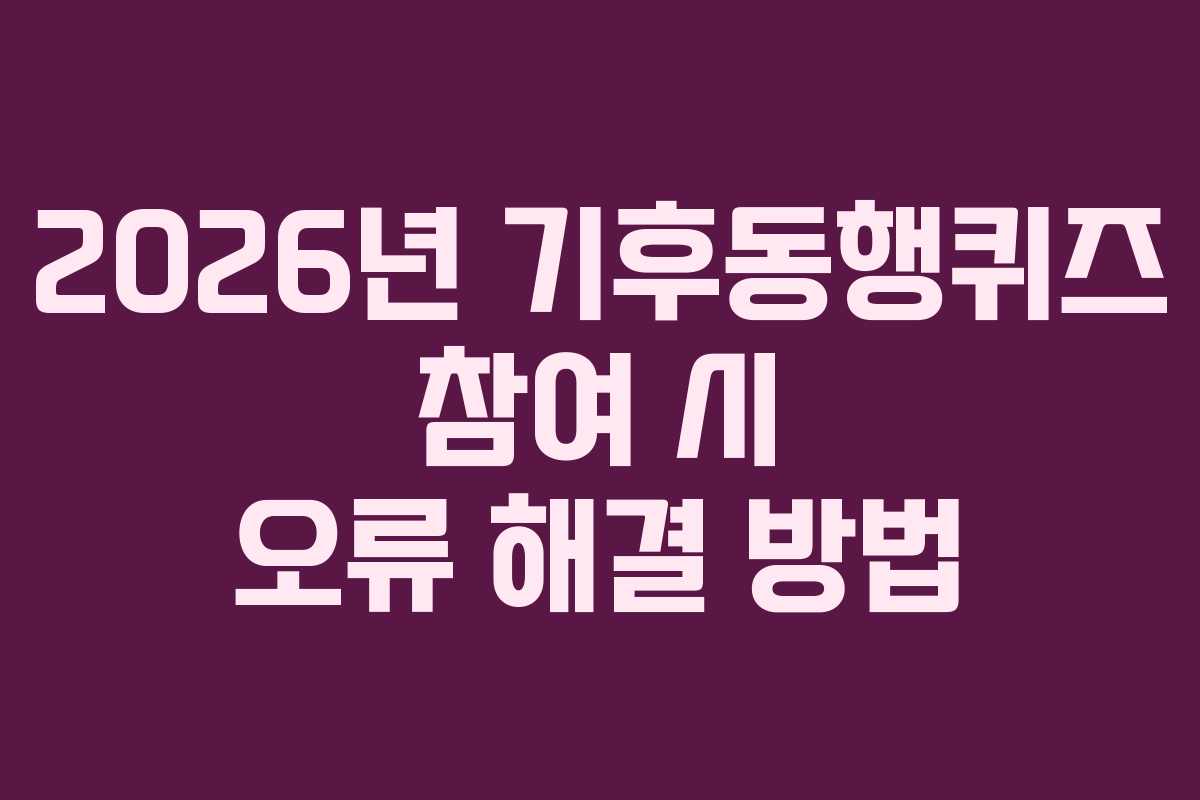 2026년-기후동행퀴즈-참여-시-오류-해결-방법