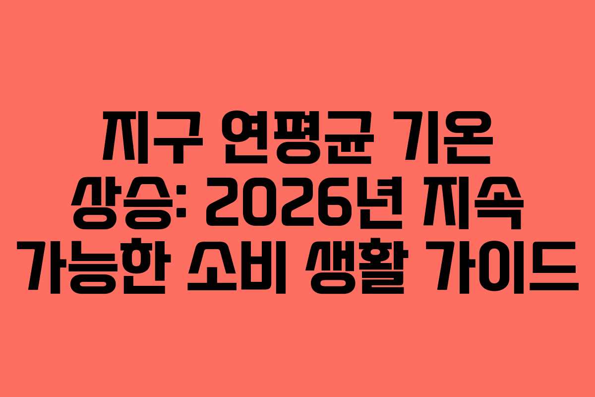 지구-연평균-기온-상승-2026년-지속-가능한-소비-생활-가이드