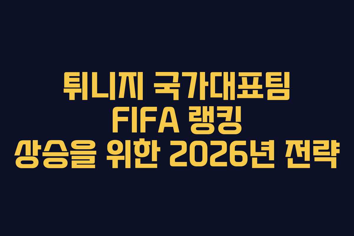 튀니지-국가대표팀-FIFA-랭킹-상승을-위한-2026년-전략