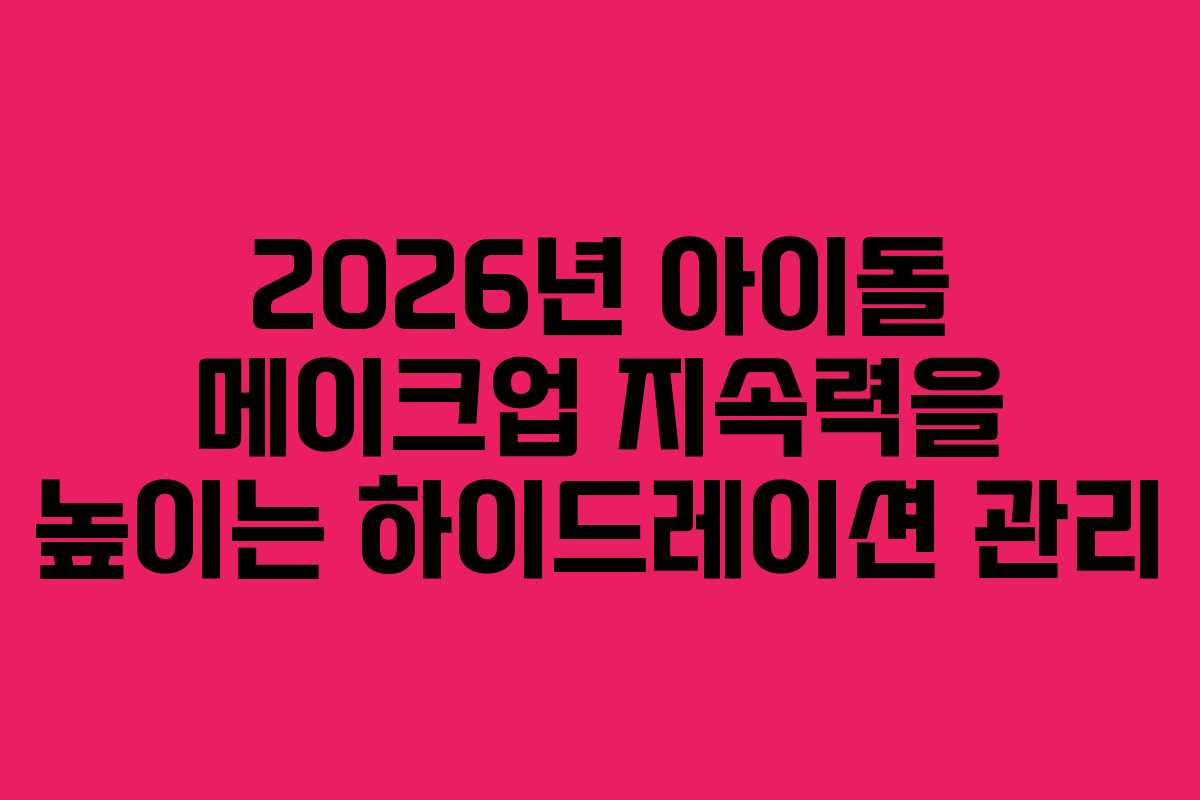 2026년-아이돌-메이크업-지속력을-높이는-하이드레이션-관리