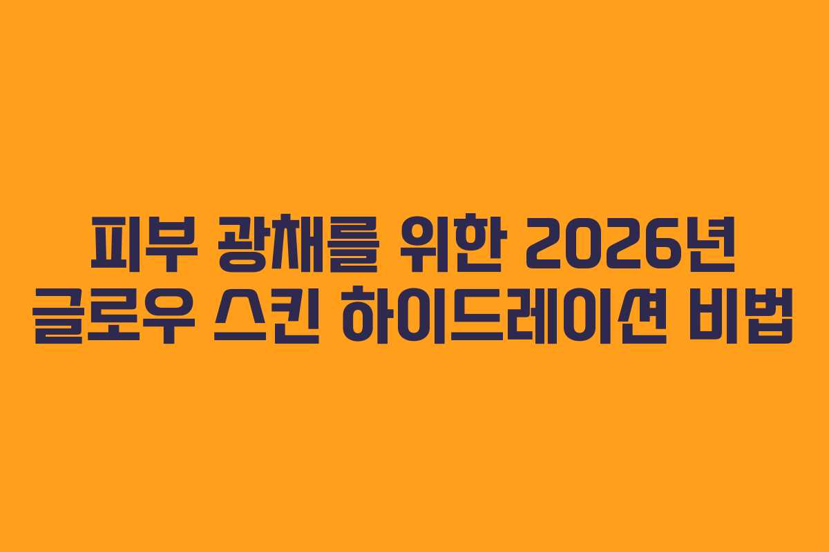 피부-광채를-위한-2026년-글로우-스킨-하이드레이션-비법